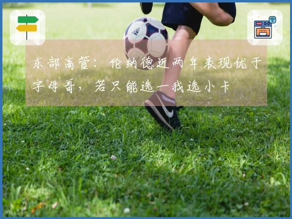 东部高管：伦纳德近两年表现优于字母哥，若只能选一我选小卡